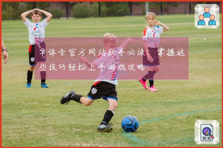 华体会官方网站新手必读：掌握这些技巧轻松上手游戏攻略