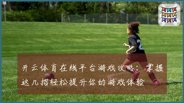 开云体育在线平台游戏攻略：掌握这几招轻松提升你的游戏体验