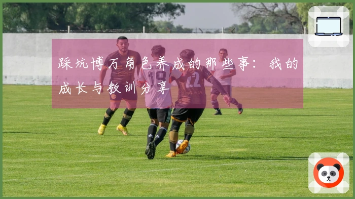 踩坑博万角色养成的那些事：我的成长与教训分享