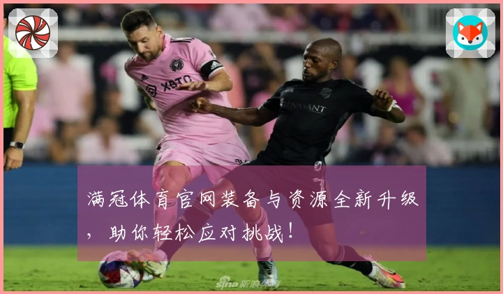 满冠体育官网装备与资源全新升级，助你轻松应对挑战！