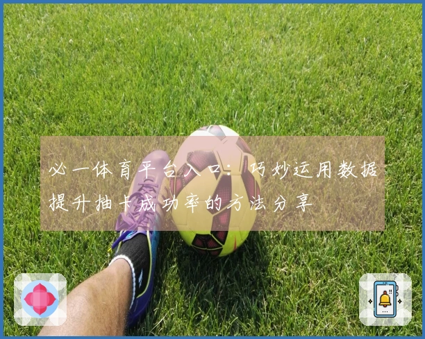 必一体育平台入口：巧妙运用数据提升抽卡成功率的方法分享