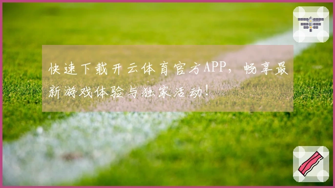 快速下载开云体育官方APP，畅享最新游戏体验与独家活动！