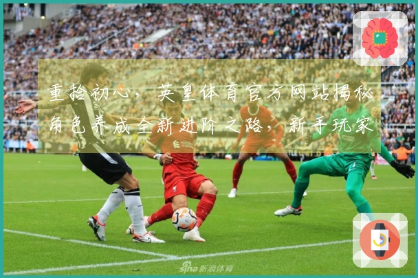 重拾初心，英皇体育官方网站揭秘角色养成全新进阶之路，新手玩家也能快速上手！