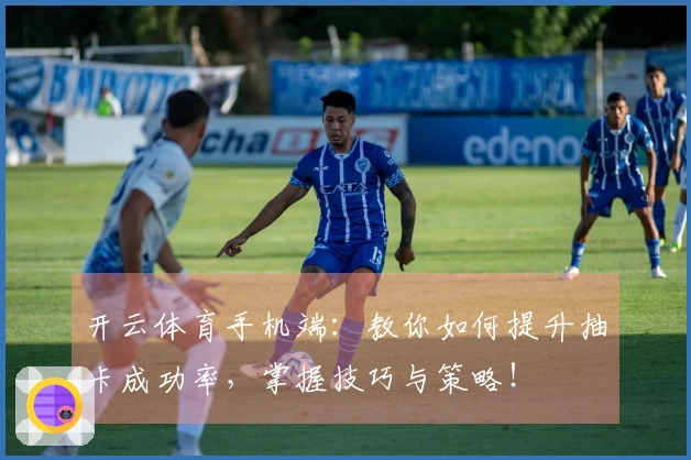 开云体育手机端：教你如何提升抽卡成功率，掌握技巧与策略！