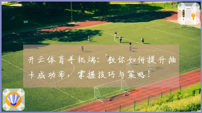 开云体育手机端：教你如何提升抽卡成功率，掌握技巧与策略！