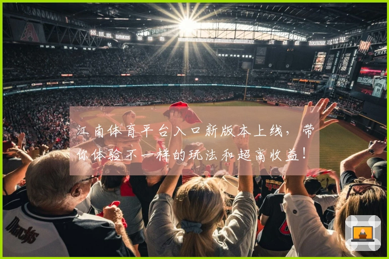 江南体育平台入口新版本上线，带你体验不一样的玩法和超高收益！