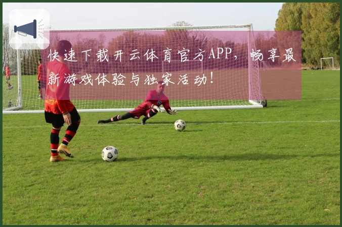 快速下载开云体育官方APP，畅享最新游戏体验与独家活动！