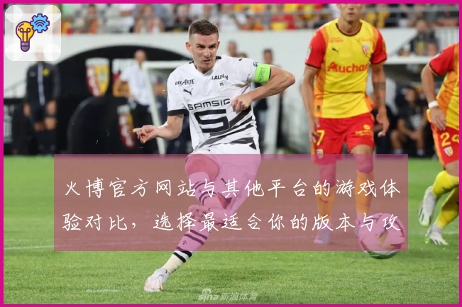 火博官方网站与其他平台的游戏体验对比，选择最适合你的版本与攻略