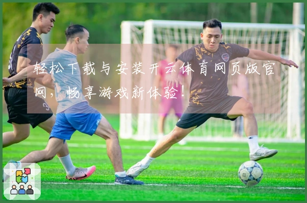 轻松下载与安装开云体育网页版官网，畅享游戏新体验！